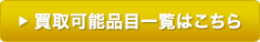 買取可能品目一覧はこちら